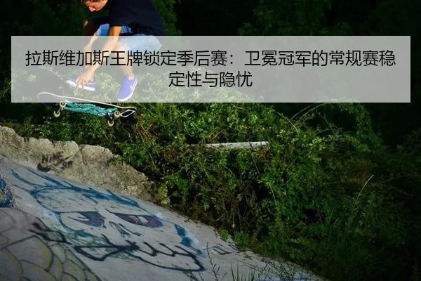 la-si-wei-jia-si-wang-pai-suo-ding-ji-hou-sai-wei-mian-guan-jun-de-chang-gui-sai-wen-ding-xing-yu-yin-you-2-703.jpg