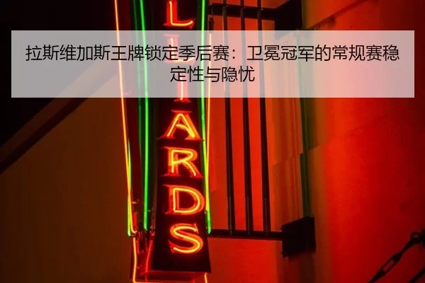 拉斯维加斯王牌锁定季后赛：卫冕冠军的常规赛稳定性与隐忧